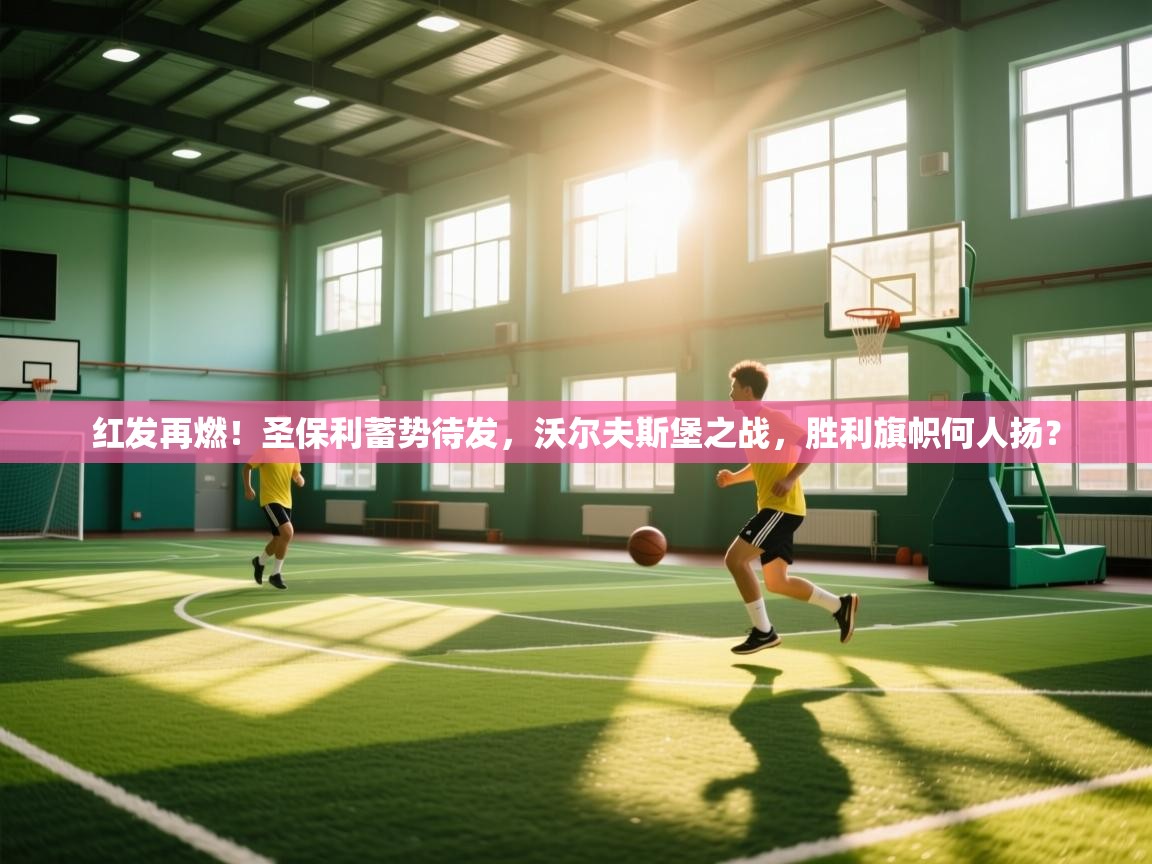 红发再燃!圣保利蓄势待发,沃尔夫斯堡之战,胜利旗帜何人扬? 第2张