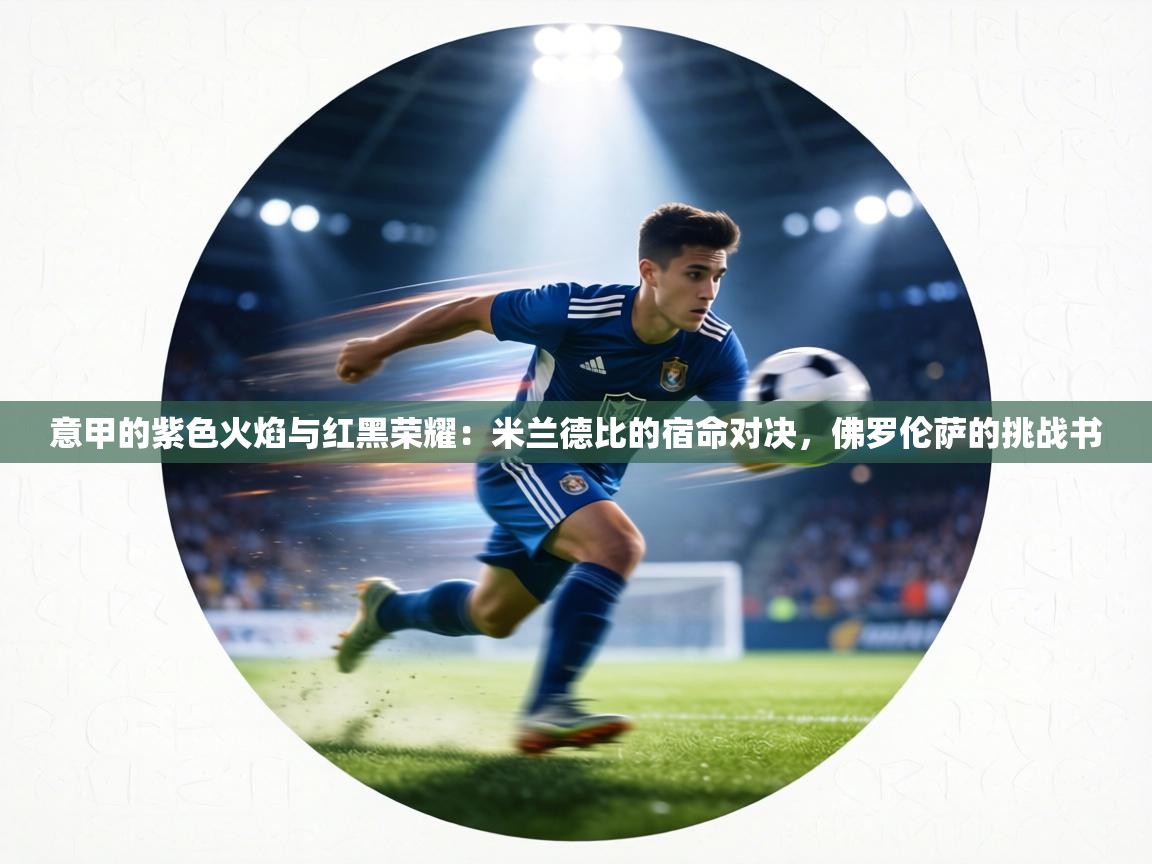 意甲的紫色火焰与红黑荣耀：米兰德比的宿命对决，佛罗伦萨的挑战书