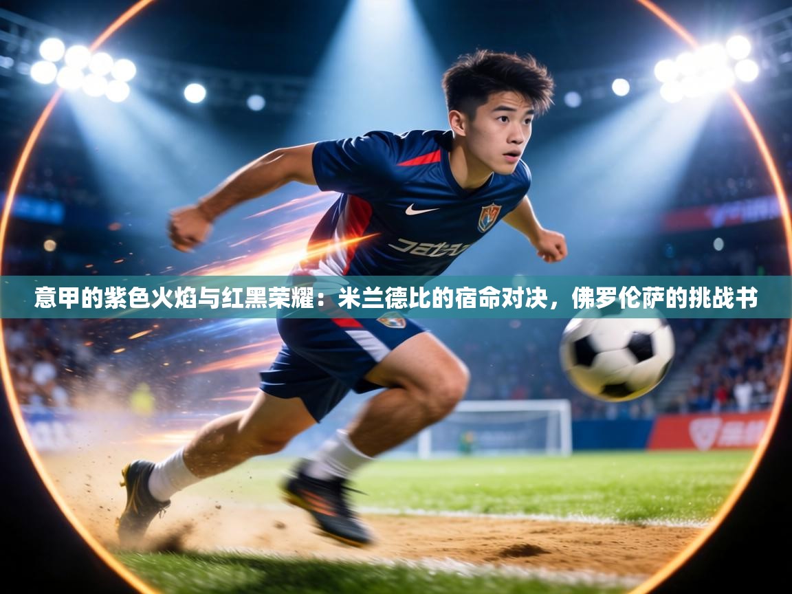 意甲的紫色火焰与红黑荣耀：米兰德比的宿命对决，佛罗伦萨的挑战书  第2张